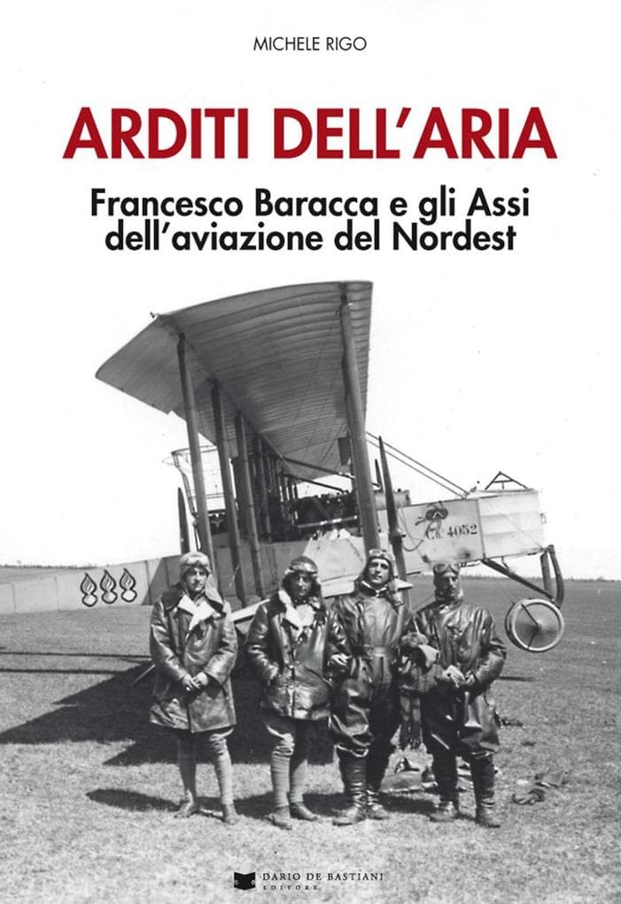Arditi dell'aria. Francesco Baracca e gli Assi dell'aviazione del Nordest
