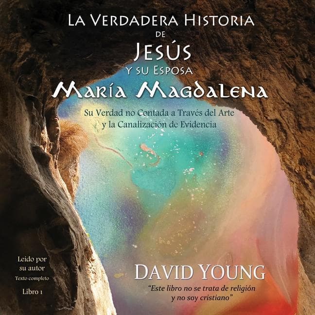 La Verdadera Historia de Jesus Y Su Esposa Maria Magdalena: Su Verdad No Contada a Traves del Arte Y La Canalizacion de Evidencia