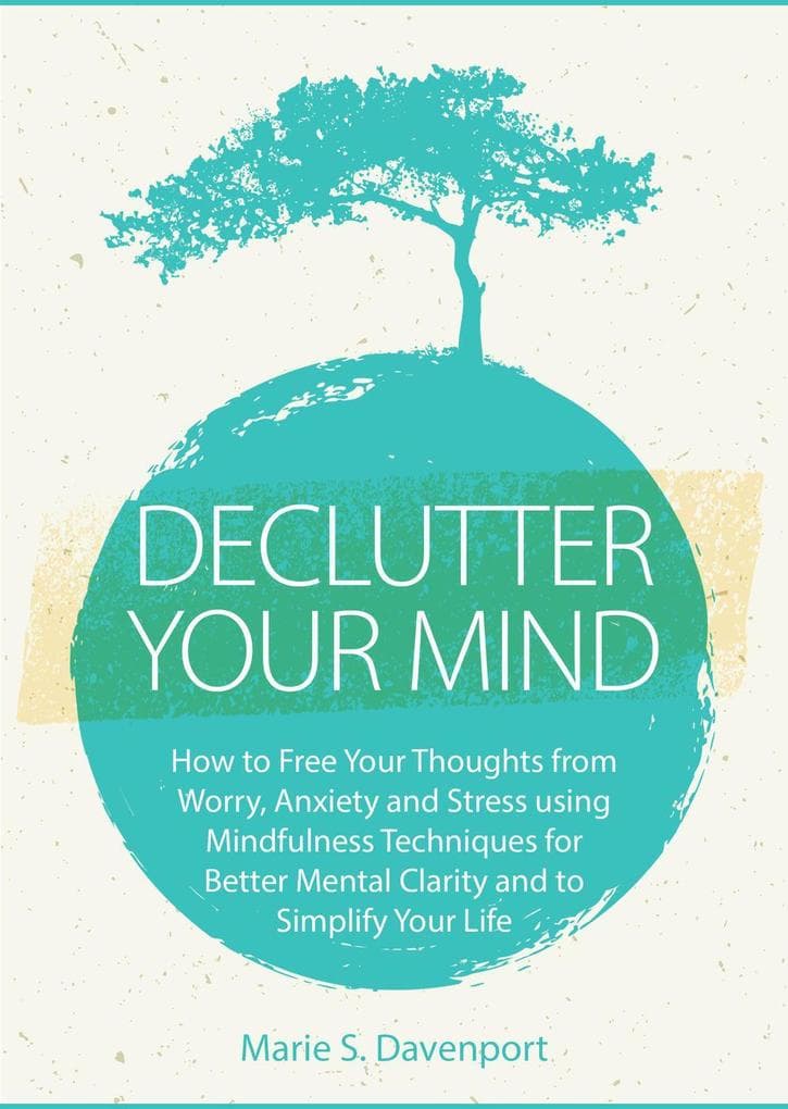 Declutter Your Mind: How to Free Your Thoughts from Worry, Anxiety & Stress using Mindfulness Techniques for Better Mental Clarity and to Simplify Your Life (Minimalist Living Series, #1)