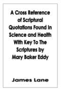 A Cross Reference of Scriptural Quotations Found In Science and Health With Key To The Scriptures by