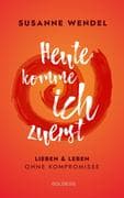 Heute komme ich zuerst. Lieben und leben ohne Kompromisse. Ein ungewöhnlicher Beziehungs-Ratgeber: W