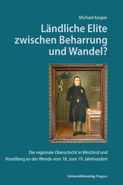 Ländliche Elite zwischen Beharrung und Wandel?: Die regionale Oberschicht in Westtirol und Vorarlberg an der Wende vom 18. zum 19. Jahrhundert