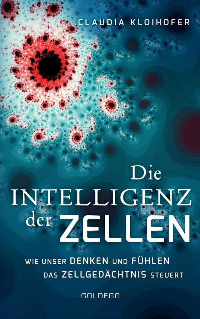 Die Intelligenz der Zellen: Wie unser Denken und Fühlen das Zellgedächtnis steuert