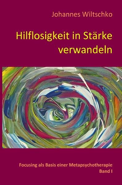 Hilflosigkeit in Stärke verwandeln: Focusing als Basis einer Metapsychotherapie. Band I