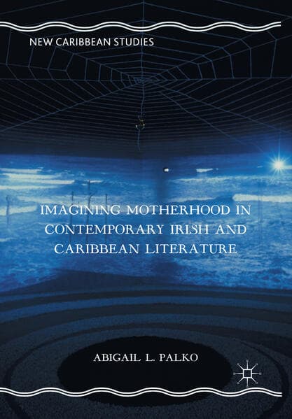 Imagining Motherhood in Contemporary Irish and Caribbean Literature