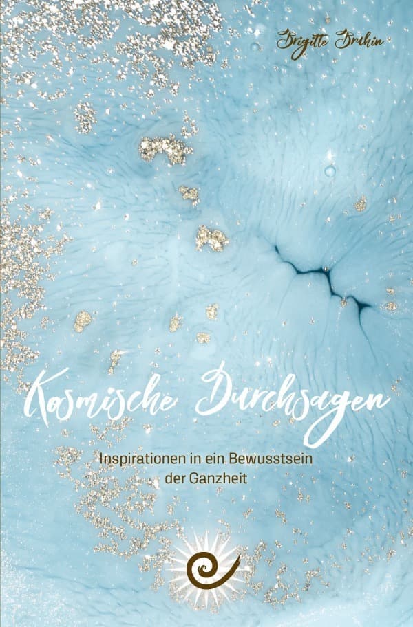 Kosmische Durchsagen- Inspirationen in ein Bewusstsein der Ganzheit: Inspirationen in ein Bewusstsein der Ganzheit
