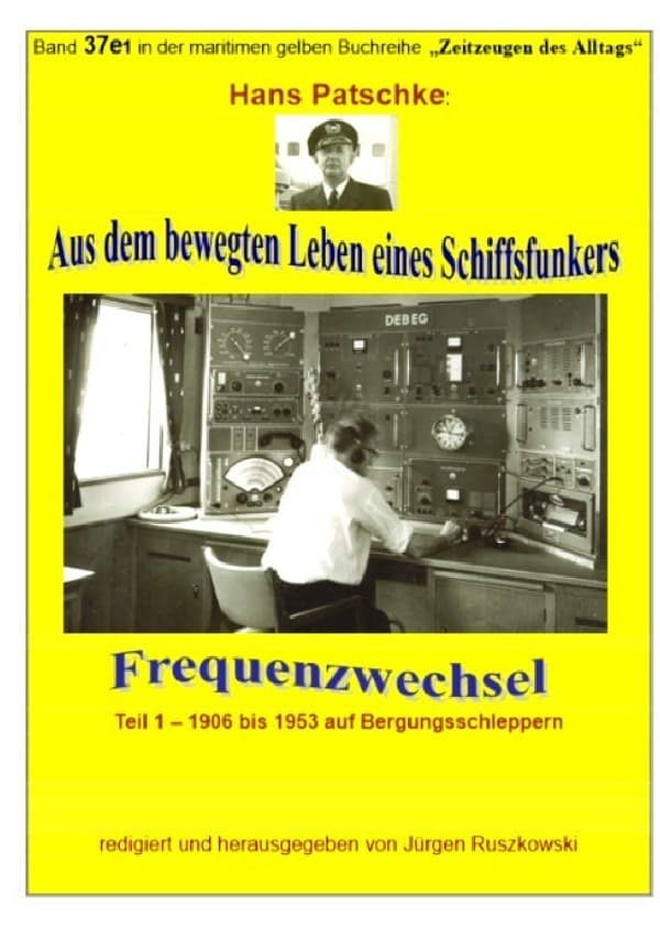 Aus dem bewegten Leben eines Schiffsfunkers - Frequenzwechsel - Teil 1 -1906 bis 1953 auf Bergungssc: Band 37e1 in der maritimen gelben Buchreihe bei Jürgen Ruszkowski