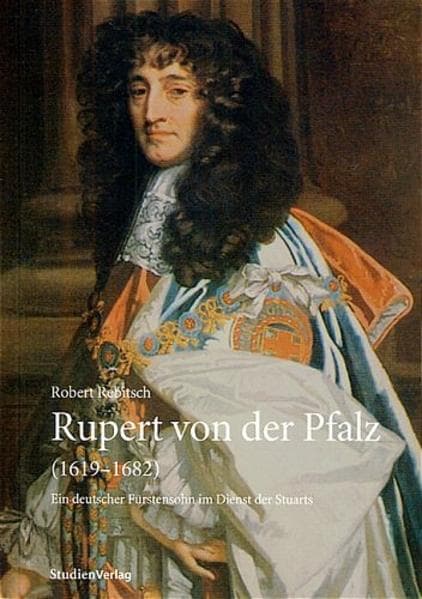 Rupert von der Pfalz (1619-1682): Ein deutscher Fürstensohn im Dienst der Stuarts