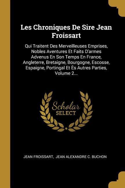 Les Chroniques De Sire Jean Froissart: Qui Traitent Des Merveilleuses Emprises, Nobles Aventures Et Faits D'armes Advenus En Son Temps En France, Angl