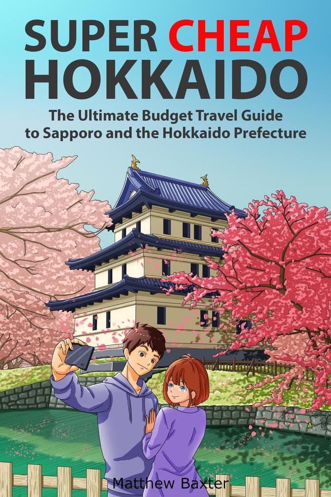 Super Cheap Hokkaido: The Ultimate Budget Travel Guide to Sapporo and the Hokkaido Prefecture (Japan Travel Guides by Matthew Baxter, #3)