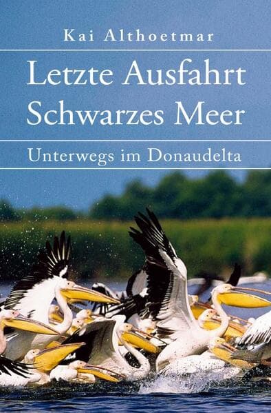 Letzte Ausfahrt Schwarzes Meer: Unterwegs im Donaudelta