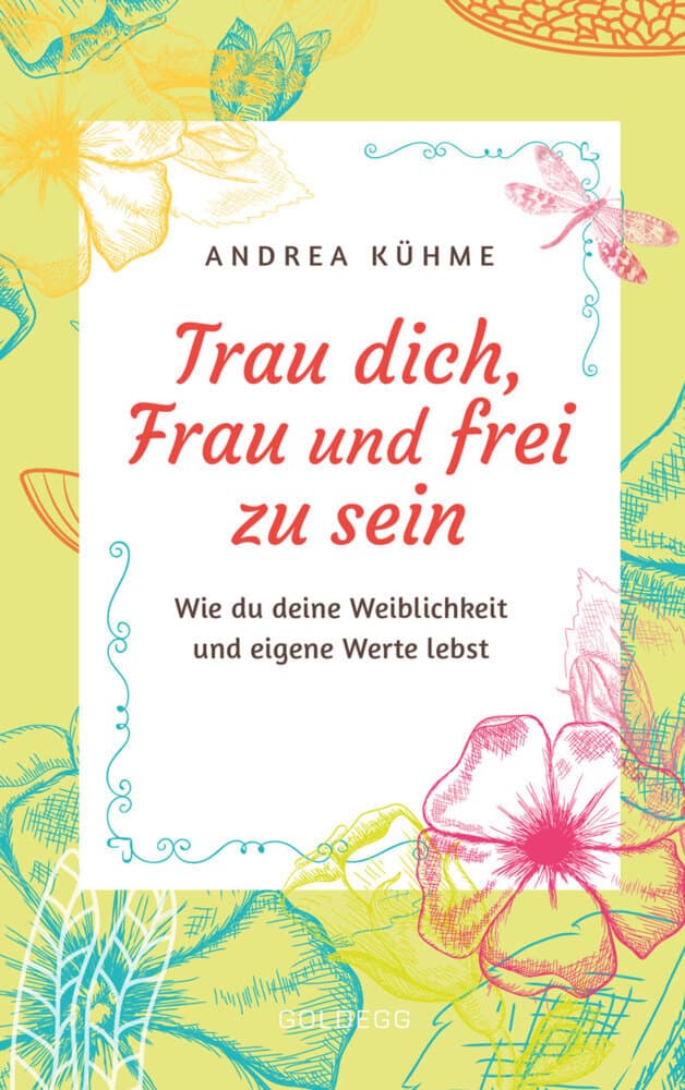 Trau dich, Frau und frei zu sein: Wie du deine Weiblichkeit und eigene Werte lebst