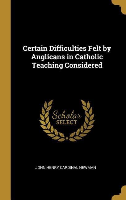 Certain Difficulties Felt by Anglicans in Catholic Teaching Considered