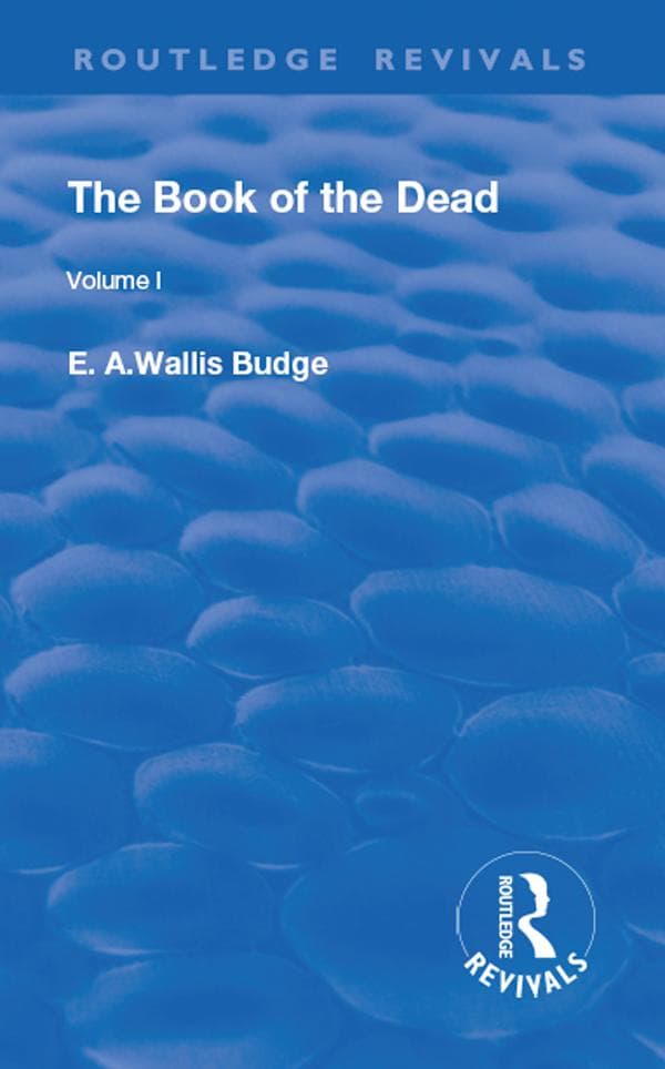 The Book of the Dead, Volume I: The Chapters of Coming Forth By Day or The Theban Recension of The Book of the Dead