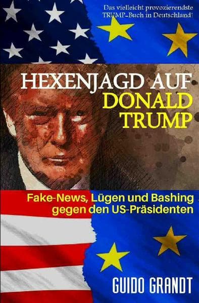 Hexenjagd auf Donald Trump: Fake News, Lügen & Bashing gegen den US-Präsidenten