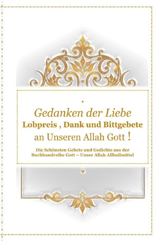 Gedanken der Liebe : Du - A - Lobpreis , Dank und Bittgebete an Unseren Allah Gott !: Die Schönsten Gebete und Gedichte aus der Buchreihe Gott - Unser Allah Allheilmittel 1 - 10