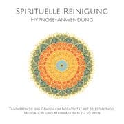 Spirituelle Reinigung: Trainieren Sie Ihr Gehirn, um Negativität mit Meditation, Selbsthypnose und A