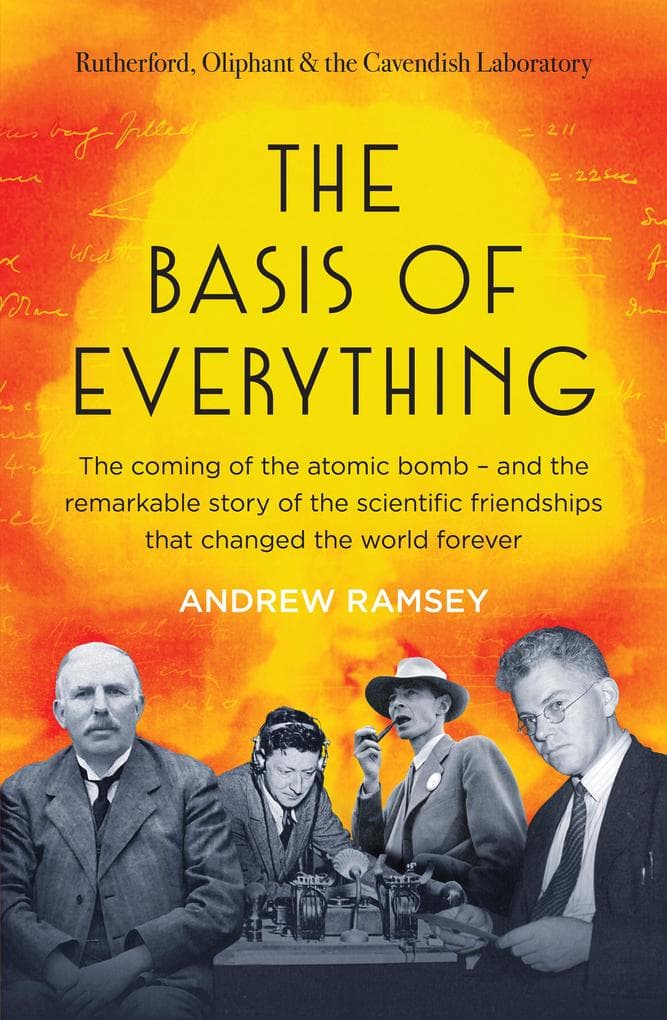 The Basis of Everything: Before Oppenheimer and the Manhattan Project there was the Cavendish Laboratory - the remarkable story of the scientific f