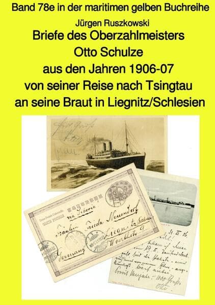 Briefe des Oberzahlmeisters Otto Schulze aus den Jahren 1906-07 von seiner Reise nach Tsingtau an se: Band 78e in der maritimen gelben Buchreihe bei Jürgen Ruszkowski