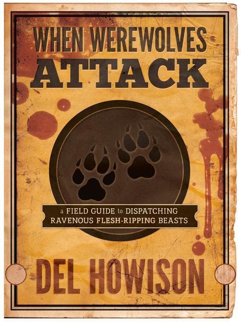 When Werewolves Attack: A Field Guide to Dispatching Ravenous Flesh-Ripping Beasts