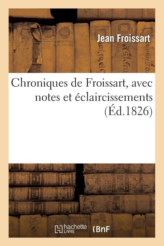 Chroniques de Froissart, Avec Notes Et Éclaircissements