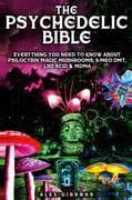 The Psychedelic Bible - Everything You Need To Know About Psilocybin Magic Mushrooms, 5-Meo DMT, LSD