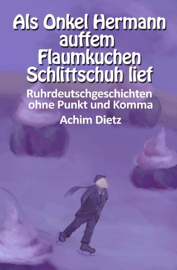 Als Onkel Hermann auffem Flaumkuchen Schlittschuh lief: Ruhrdeutschgeschichten ohne Punkt und Komma