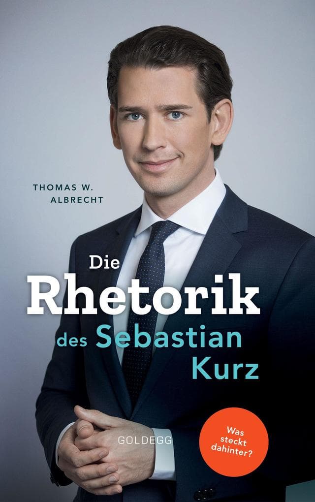 Die Rhetorik des Sebastian Kurz. Was steckt dahinter - Manipulation oder Redehandwerk? Körpersprache verbessern, in Diskussionen überzeugen und Rededuelle gewinnen. Analyse mit dem 4mat-System