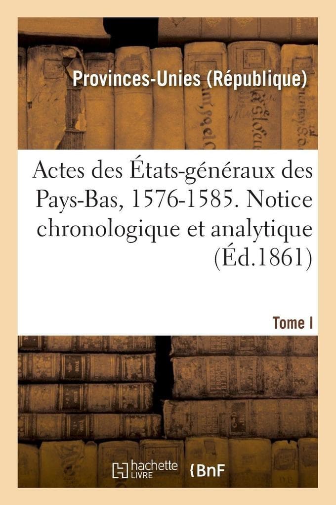 Actes des États-généraux des Pays-Bas, 1576-1585. Notice chronologique et analytique
