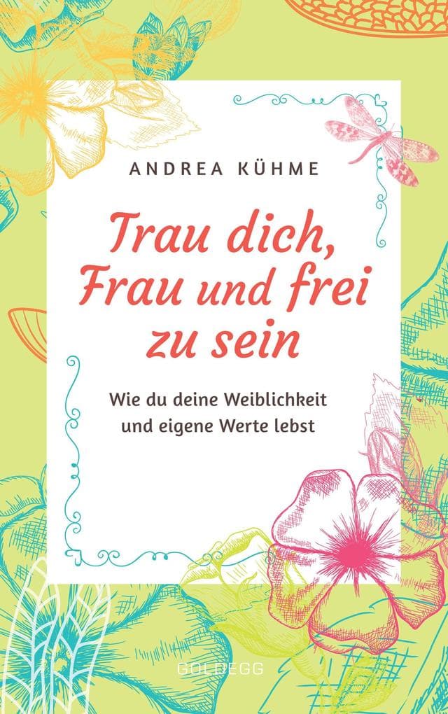 Trau dich, Frau und frei zu sein: Wie du deine Weiblichkeit und eigene Werte lebst