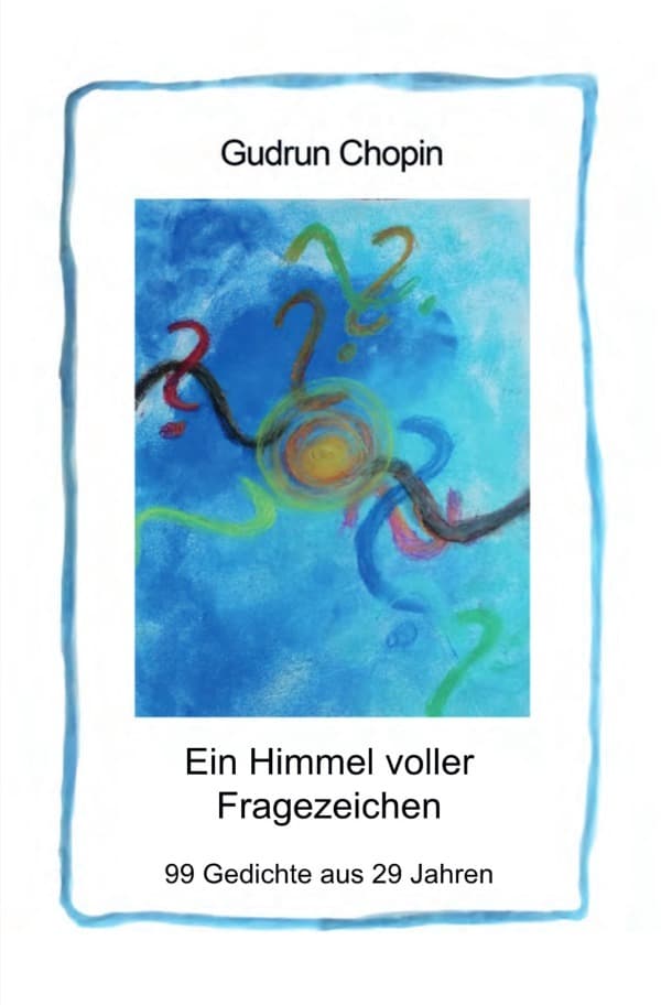 Ein Himmel voller Fragezeichen: 99 Gedichte aus 29 Jahren