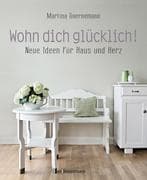 Wohn dich glücklich! Neue Ideen für Haus und Herz. Einfache Wohnideen mit Stil, viel Gefühl und weni