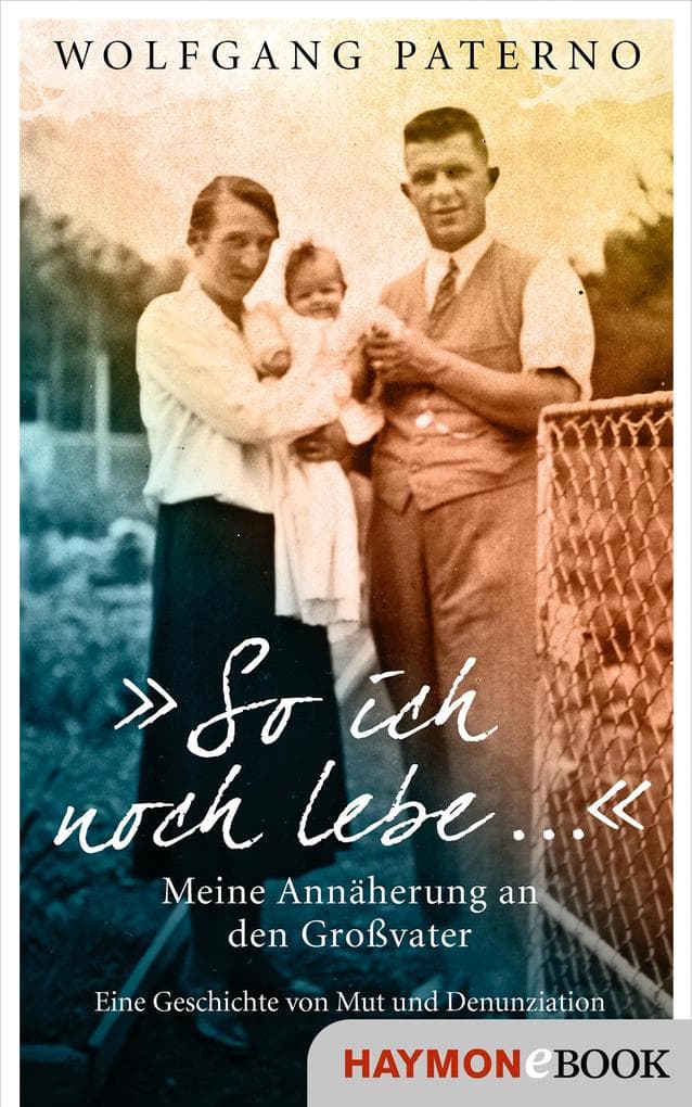 "So ich noch lebe ...": Meine Annäherung an den Großvater. Eine Geschichte von Mut und Denunziation