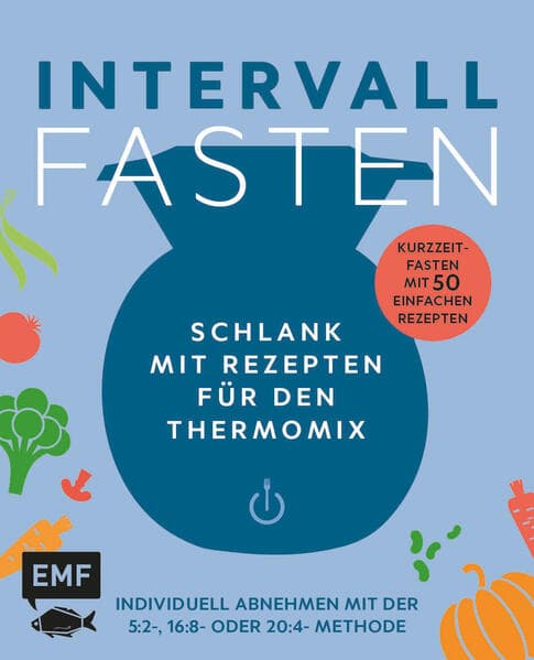Intervallfasten - Schlank mit Rezepten für den Thermomix - Individuell abnehmen mit der 5:2-, 16:8-