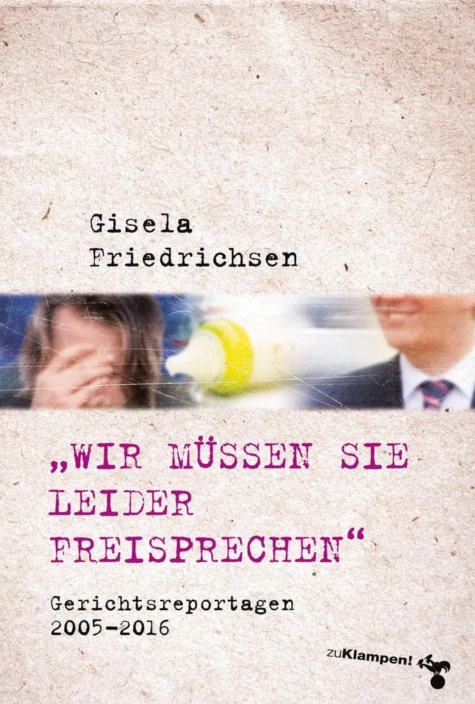 'Wir müssen Sie leider freisprechen': Gerichtsreportagen 2005-2016