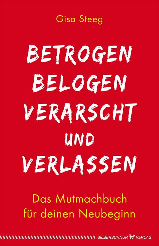 Betrogen, belogen, verarscht und verlassen: Das Mutmachbuch für deinen Neubeginn