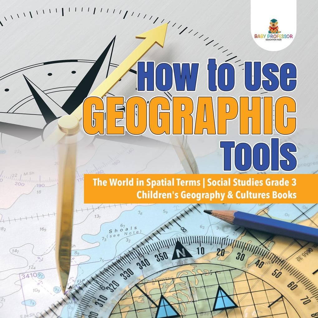 How to Use Geographic Tools | The World in Spatial Terms | Social Studies Grade 3 | Children's Geography & Cultures Books