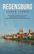 Regensburg lieben lernen: Der perfekte Reiseführer für einen unvergesslichen Aufenthalt in Regensbur