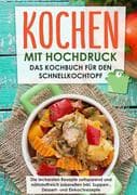 Kochen mit Hochdruck: Das Kochbuch für den Schnellkochtopf   Die leckersten Rezepte zeitsparend und