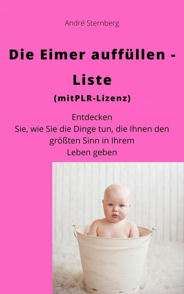 Die Eimer auffüllen Liste (mit PLR-Lizenz): Entdecken Sie, wie Sie die Dinge tun, die Ihnen den größten Sinn in Ihrem Leben geben