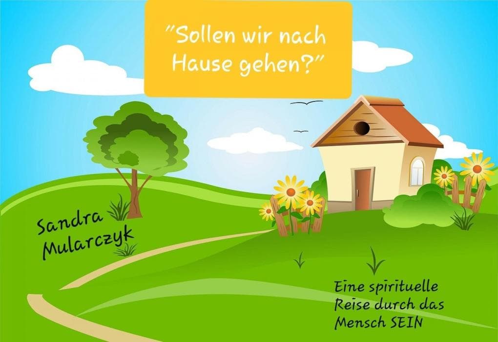 Sollen wir nach Hause gehen?: Eine spirituelle Reise durch das Mensch SEIN