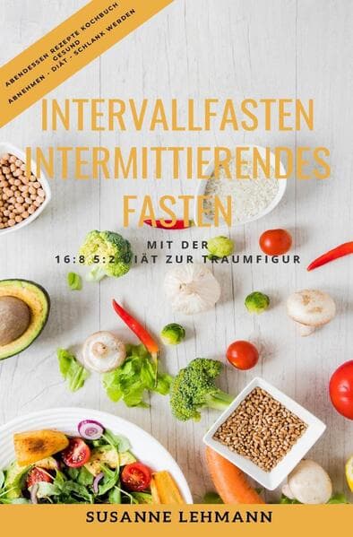Intervallfasten - Intermittierendes Fasten Mit der 16:8 5:2 Diät zur Traumfigur Abendessen Rezepte K