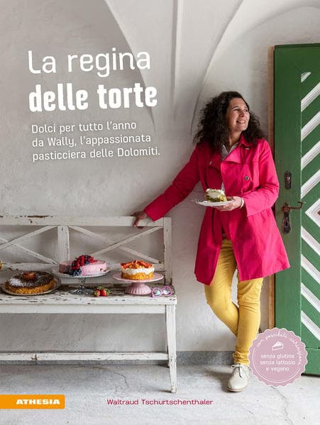 La regina delle torte. Dolci per tutto l'anno da Wally, l'appassionata pasticciera delle Dolomiti