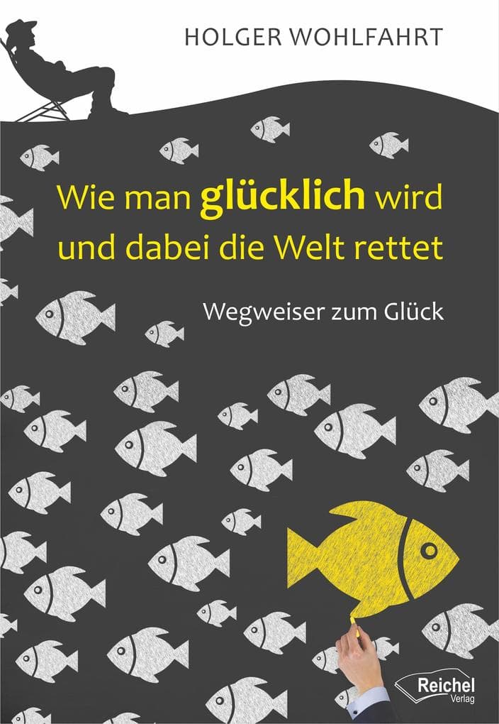 Wie man glücklich wird und dabei die Welt rettet: Wegweiser zum Glück