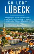 So lebt Lübeck: Der perfekte Reiseführer für einen unvergesslichen Aufenthalt in Lübeck inkl. Inside