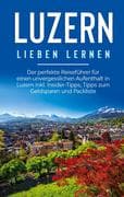 Luzern lieben lernen: Der perfekte Reiseführer für einen unvergesslichen Aufenthalt in Luzern inkl.