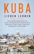 Kuba lieben lernen: Der perfekte Reiseführer für einen unvergesslichen Aufenthalt in Kuba inkl. Insi