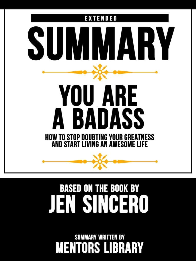 Extended Summary Of You Are A Badass: How To Stop Doubting Your Greatness And Start Living An Awesome Life - Based On The Book By Jen Sincero