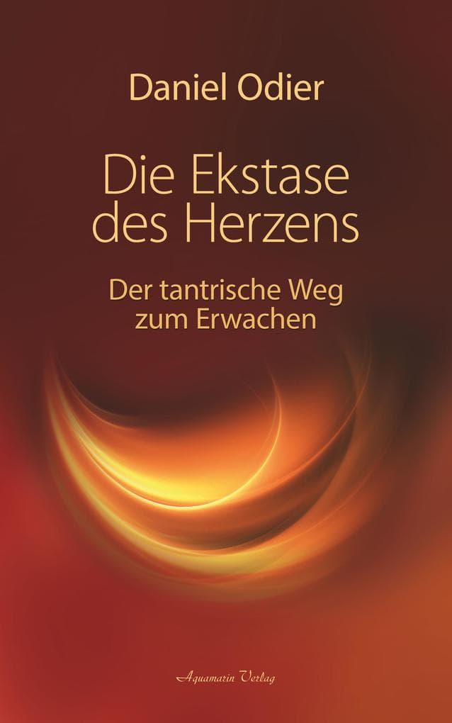 Die Ekstase des Herzens. Der tantrische Weg zum Erwachen