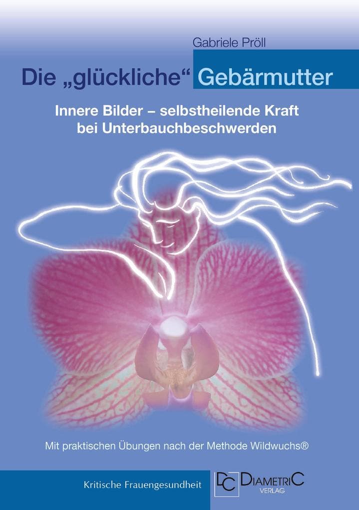 Die "glückliche" Gebärmutter: Innere Bilder - selbstheilende Kraft bei Unterbauchbeschwerden